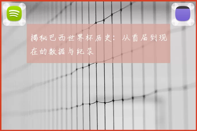 揭秘巴西世界杯历史:从首届到现在的数据与纪录