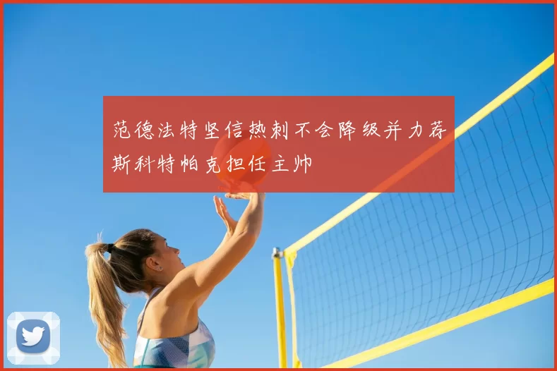 范德法特坚信热刺不会降级并力荐斯科特帕克担任主帅