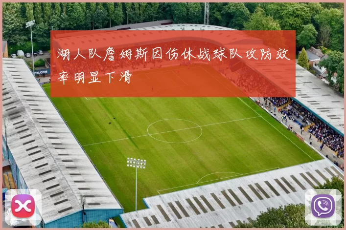 湖人队詹姆斯因伤休战球队攻防效率明显下滑