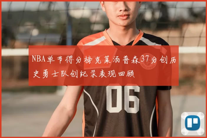 NBA单节得分榜克莱汤普森37分创历史勇士队创纪录表现回顾