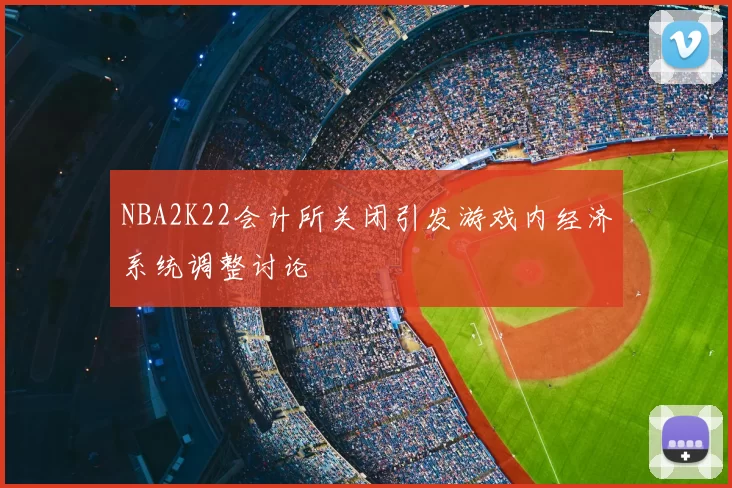 NBA2K22会计所关闭引发游戏内经济系统调整讨论