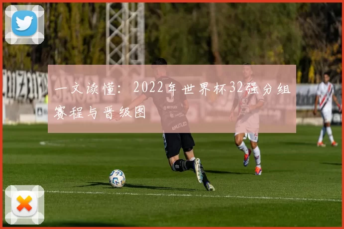 一文读懂：2022年世界杯32强分组赛程与晋级图