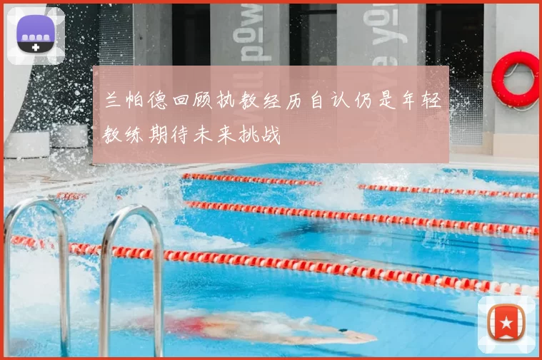兰帕德回顾执教经历自认仍是年轻教练期待未来挑战