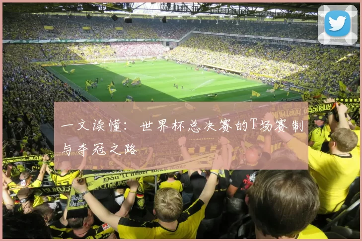 一文读懂:世界杯总决赛的T场赛制与夺冠之路