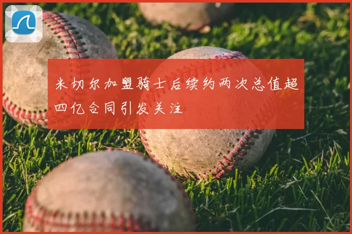 米切尔加盟骑士后续约两次总值超四亿合同引发关注
