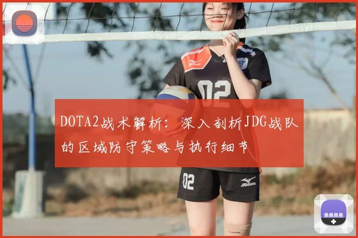 DOTA2战术解析：深入剖析JDG战队的区域防守策略与执行细节