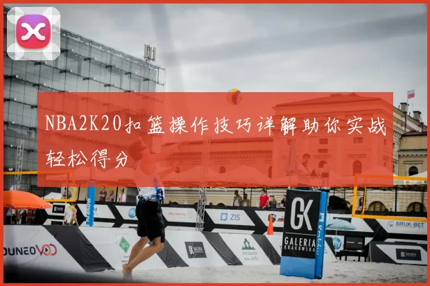 NBA2K20扣篮操作技巧详解助你实战轻松得分