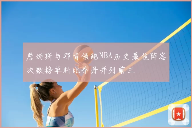 詹姆斯与邓肯领跑NBA历史最佳阵容次数榜单科比乔丹并列前三