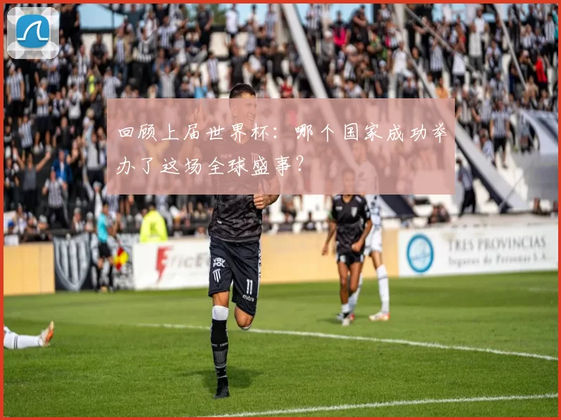 回顾上届世界杯:哪个国家成功举办了这场全球盛事?