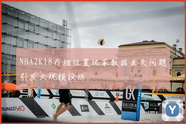 NBA2K18存档位置玩家数据丢失问题引发大规模投诉