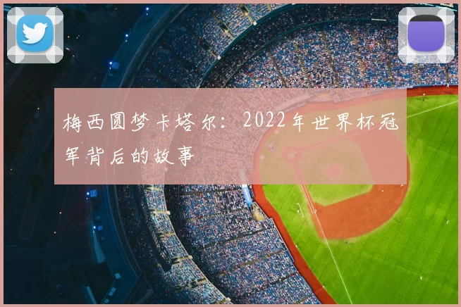 梅西圆梦卡塔尔:2022年世界杯冠军背后的故事