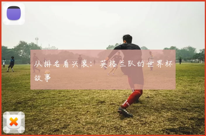 从排名看兴衰:英格兰队的世界杯故事