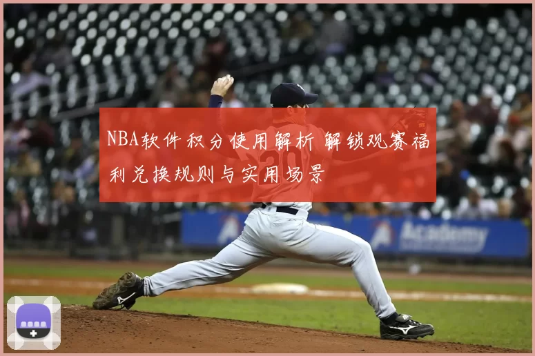 NBA软件积分使用解析 解锁观赛福利兑换规则与实用场景