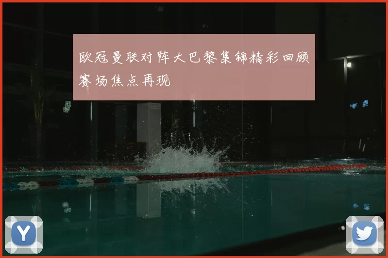 欧冠曼联对阵大巴黎集锦精彩回顾赛场焦点再现