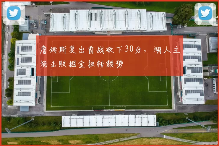 詹姆斯复出首战砍下30分,湖人主场击败掘金扭转颓势