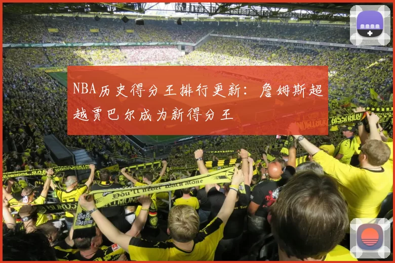 NBA历史得分王排行更新：詹姆斯超越贾巴尔成为新得分王