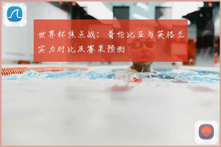 世界杯焦点战:哥伦比亚与英格兰实力对比及赛果预测
