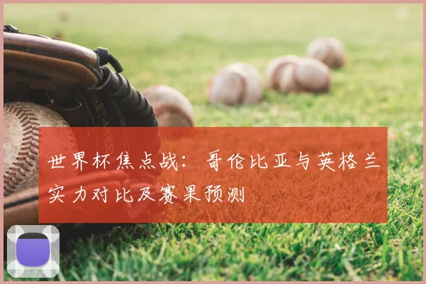 世界杯焦点战：哥伦比亚与英格兰实力对比及赛果预测