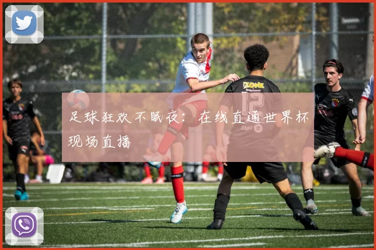 足球狂欢不眠夜:在线直通世界杯现场直播