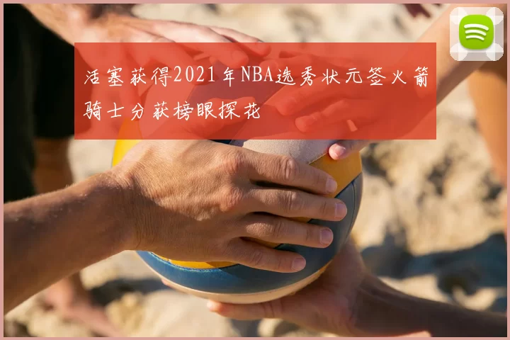 活塞获得2021年NBA选秀状元签火箭骑士分获榜眼探花