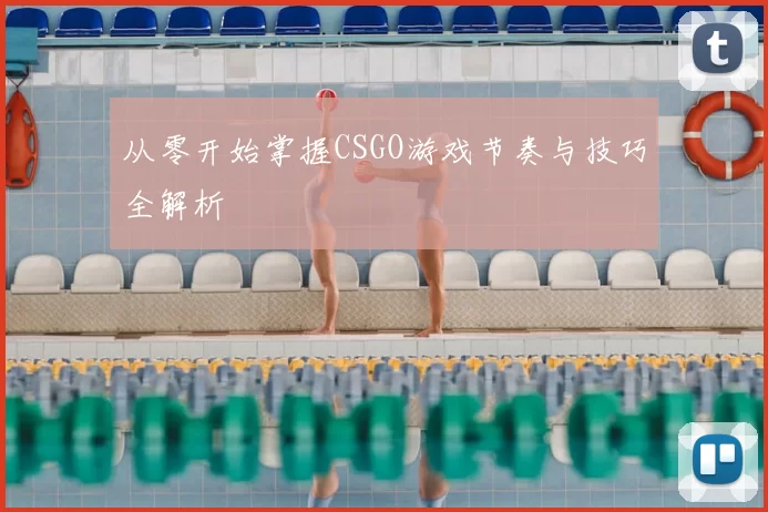 从零开始掌握CSGO游戏节奏与技巧全解析