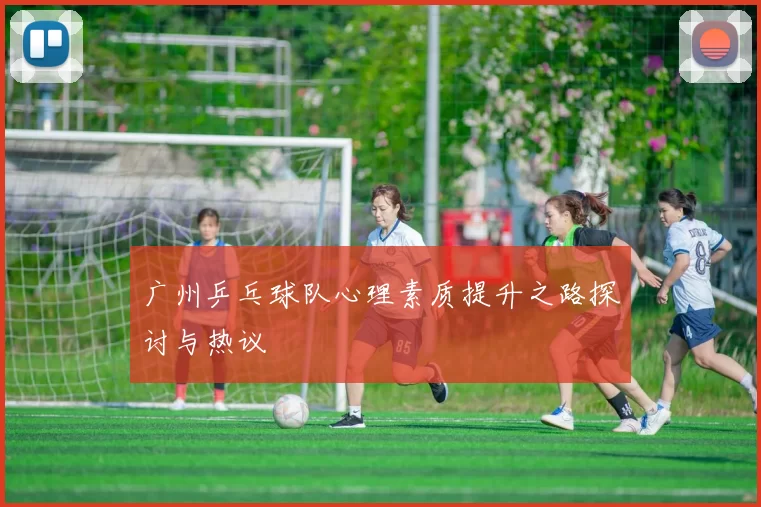 广州乒乓球队心理素质提升之路探讨与热议