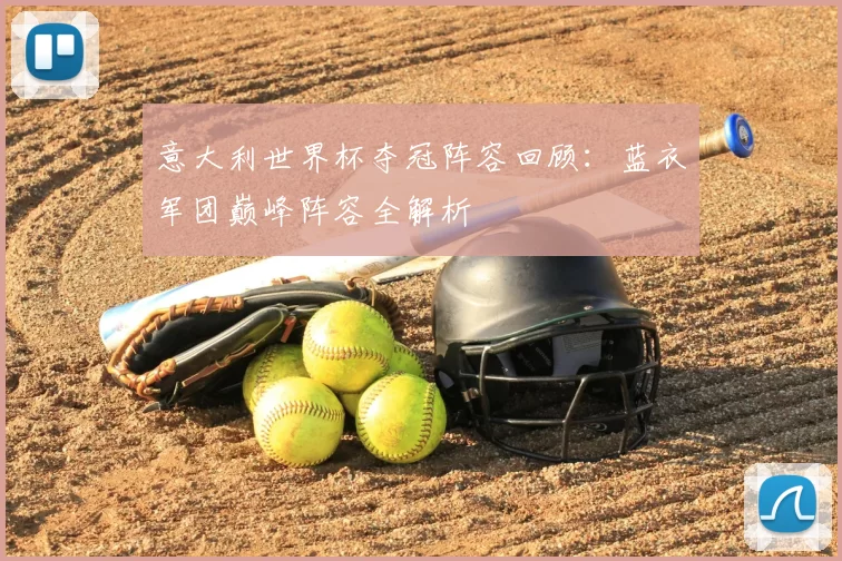 意大利世界杯夺冠阵容回顾:蓝衣军团巅峰阵容全解析