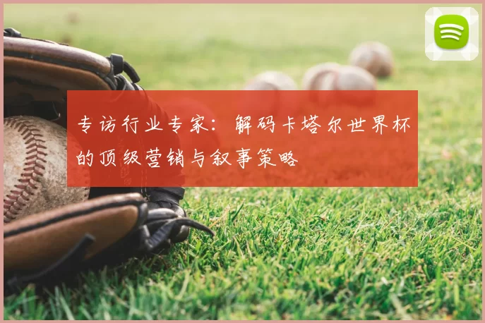 专访行业专家：解码卡塔尔世界杯的顶级营销与叙事策略