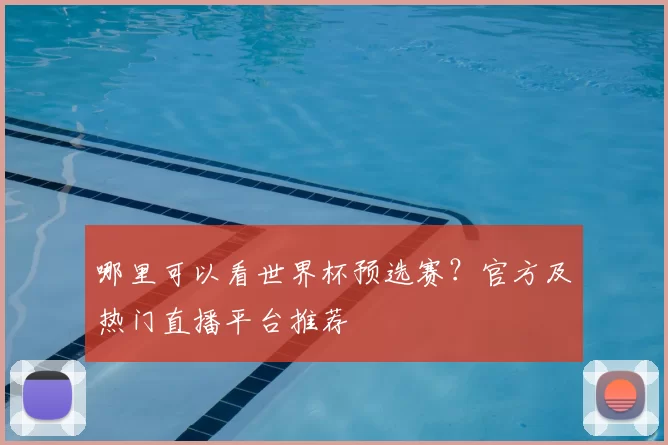 哪里可以看世界杯预选赛？官方及热门直播平台推荐