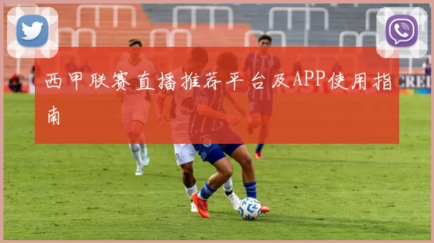 西甲联赛直播推荐平台及APP使用指南