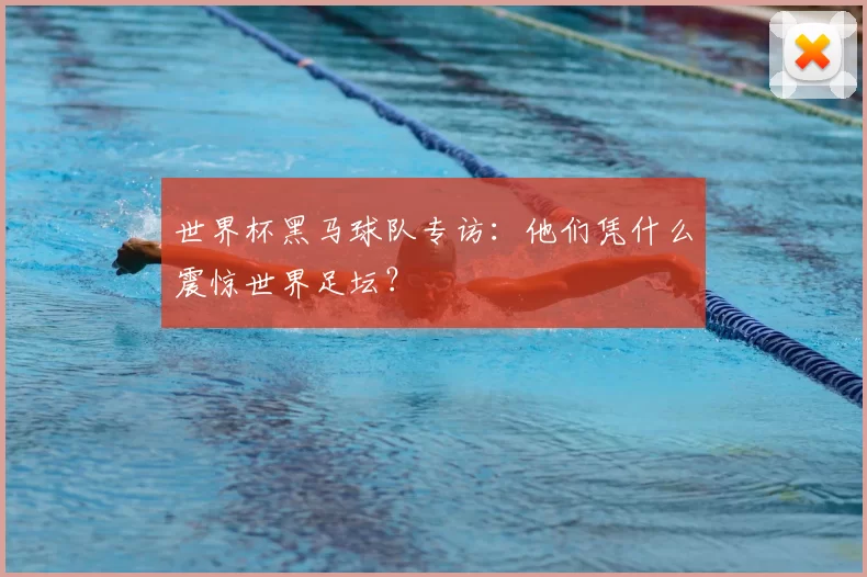 世界杯黑马球队专访:他们凭什么震惊世界足坛?