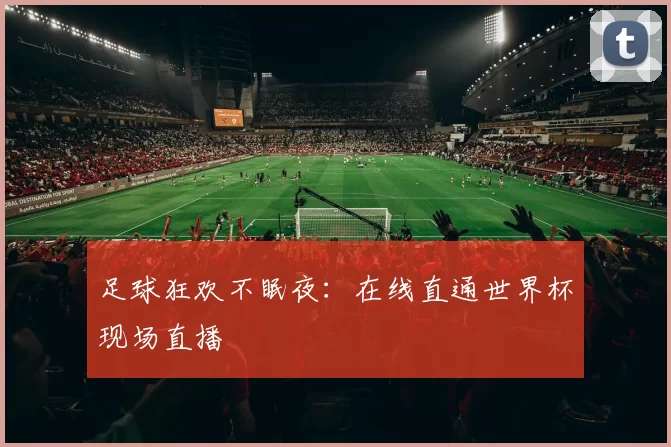 足球狂欢不眠夜：在线直通世界杯现场直播