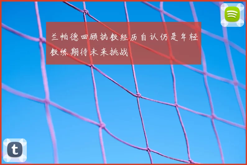 兰帕德回顾执教经历自认仍是年轻教练期待未来挑战