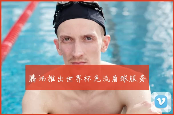 腾讯推出世界杯免流看球服务