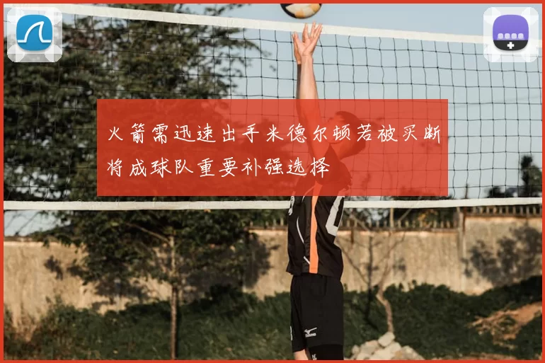 火箭需迅速出手米德尔顿若被买断将成球队重要补强选择