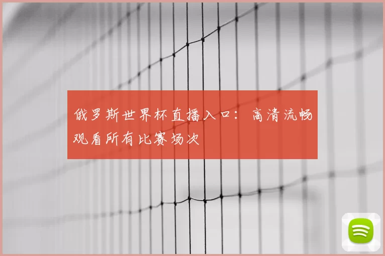 俄罗斯世界杯直播入口:高清流畅观看所有比赛场次