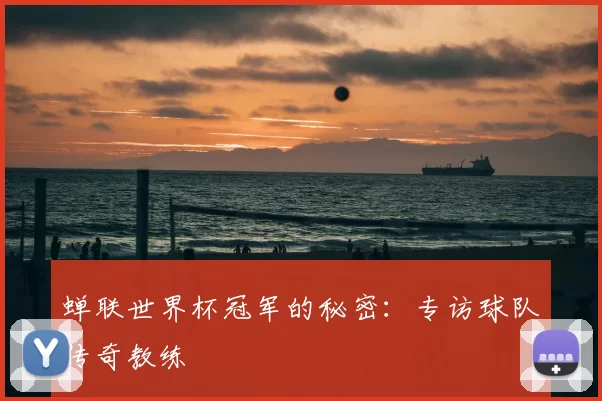 蝉联世界杯冠军的秘密:专访球队传奇教练
