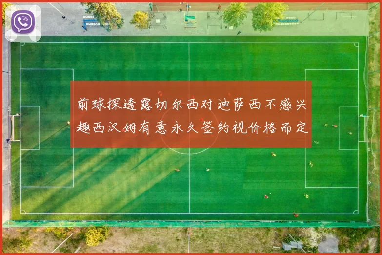 前球探透露切尔西对迪萨西不感兴趣西汉姆有意永久签约视价格而定