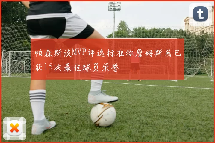 帕森斯谈MVP评选标准称詹姆斯或已获15次最佳球员荣誉