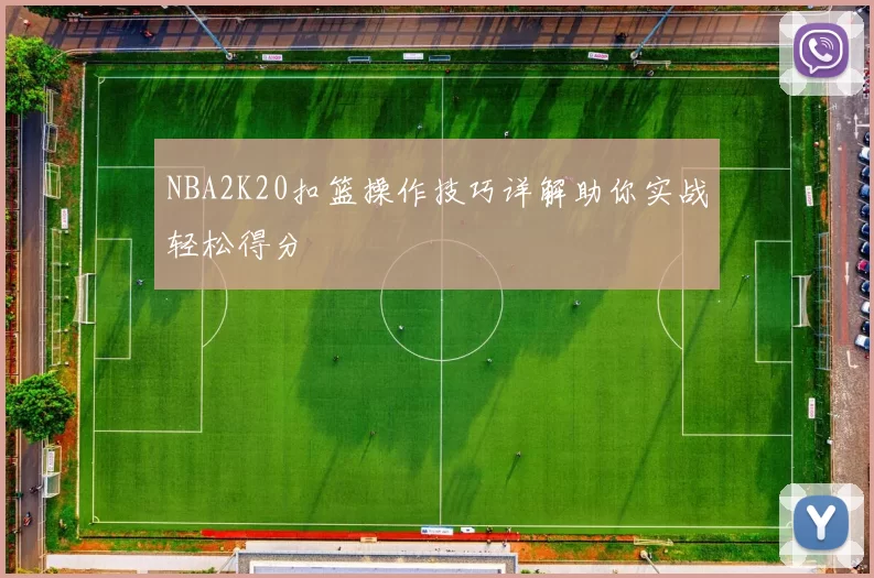 NBA2K20扣篮操作技巧详解助你实战轻松得分