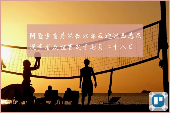 阿隆索首秀执教切尔西迎战西悉尼漫步者友谊赛定于七月二十八日