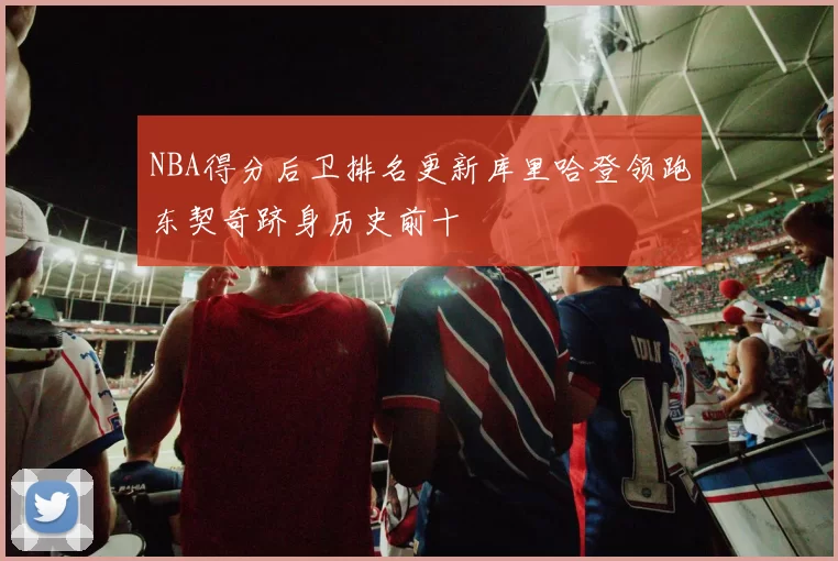 NBA得分后卫排名更新库里哈登领跑东契奇跻身历史前十