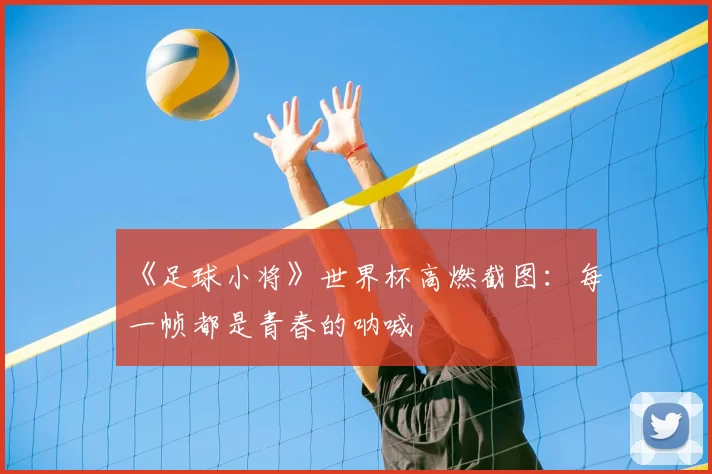 《足球小将》世界杯高燃截图:每一帧都是青春的呐喊