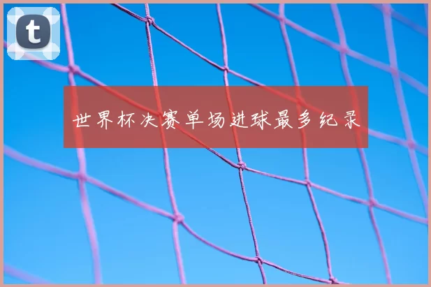 世界杯决赛单场进球最多纪录