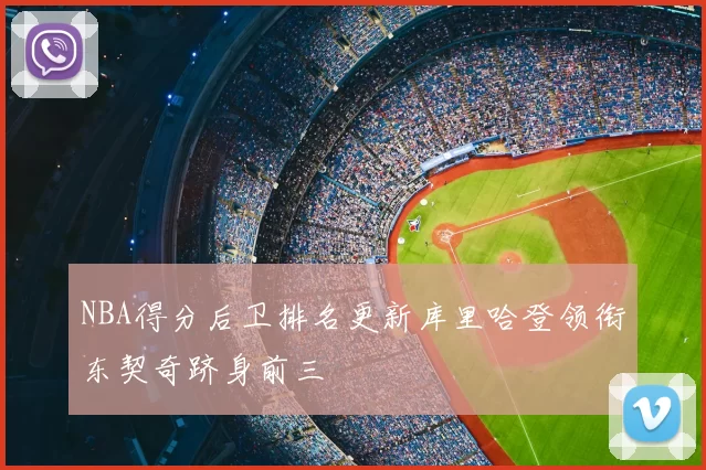 NBA得分后卫排名更新库里哈登领衔东契奇跻身前三