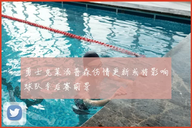 勇士克莱汤普森伤情更新或将影响球队季后赛前景