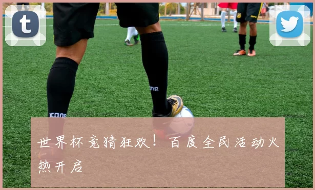 世界杯竞猜狂欢!百度全民活动火热开启