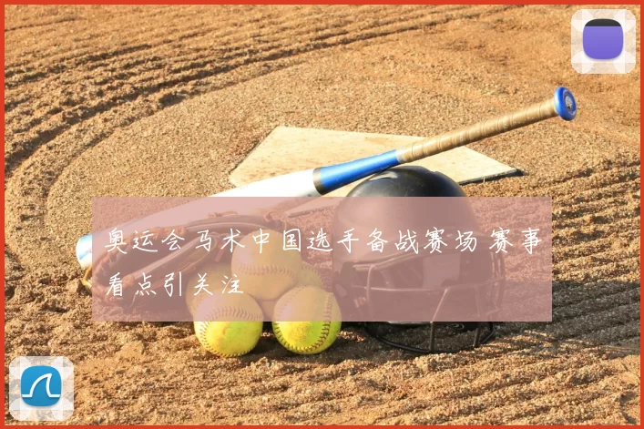 奥运会马术中国选手备战赛场 赛事看点引关注