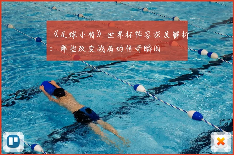 《足球小将》世界杯阵容深度解析：那些改变战局的传奇瞬间