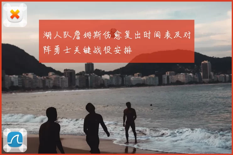 湖人队詹姆斯伤愈复出时间表及对阵勇士关键战役安排